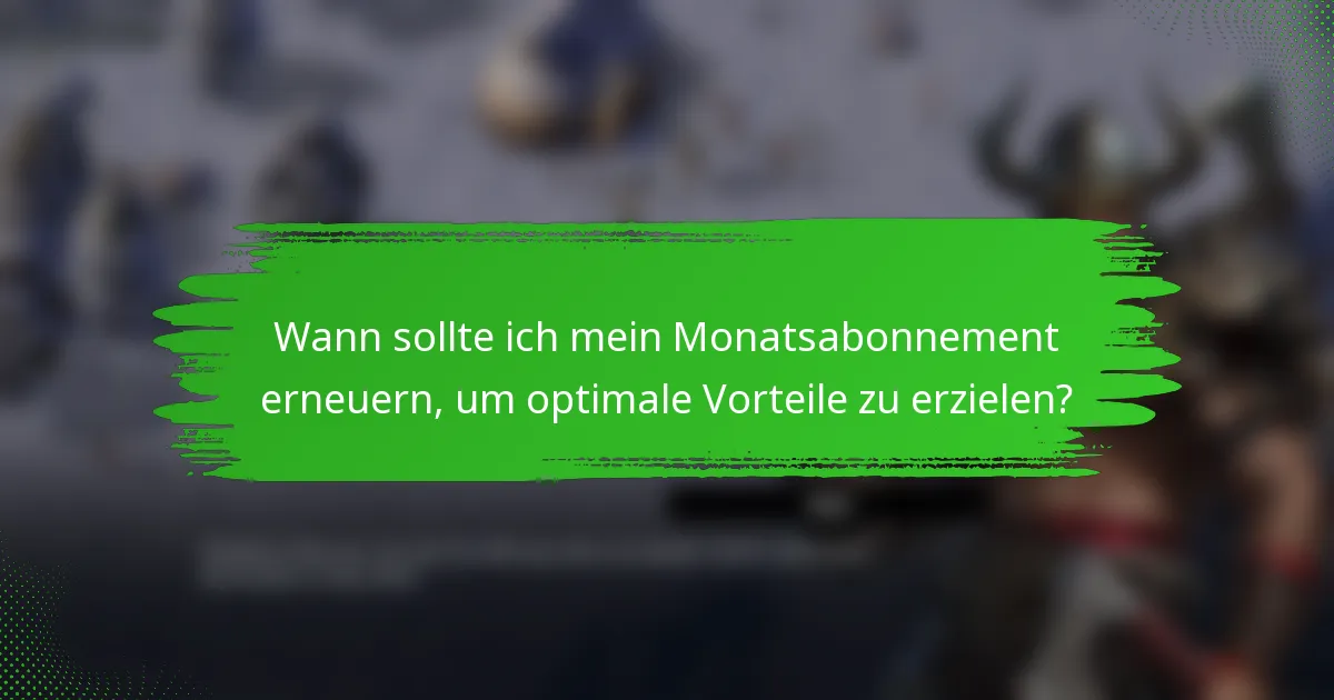 Wann sollte ich mein Monatsabonnement erneuern, um optimale Vorteile zu erzielen?