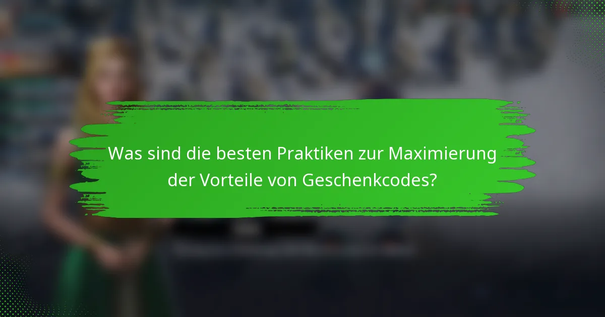 Was sind die besten Praktiken zur Maximierung der Vorteile von Geschenkcodes?