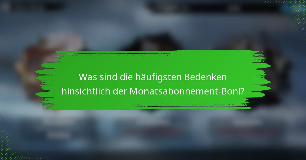 Was sind die häufigsten Bedenken hinsichtlich der Monatsabonnement-Boni?