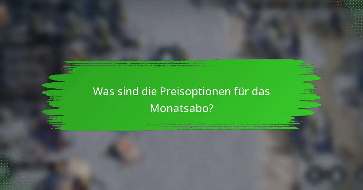 Was sind die Preisoptionen für das Monatsabo?