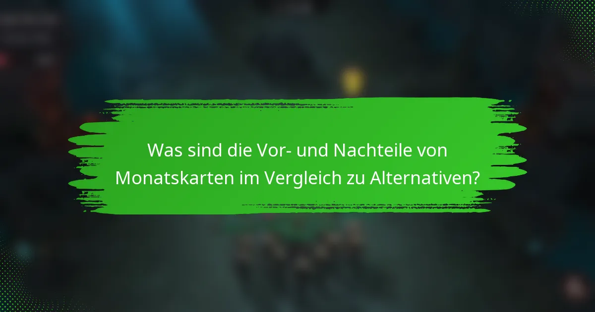 Was sind die Vor- und Nachteile von Monatskarten im Vergleich zu Alternativen?