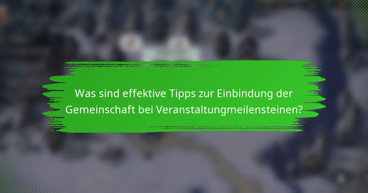 Was sind effektive Tipps zur Einbindung der Gemeinschaft bei Veranstaltungmeilensteinen?