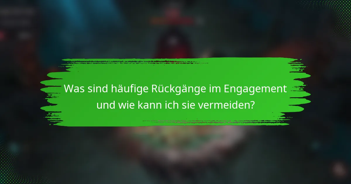 Was sind häufige Rückgänge im Engagement und wie kann ich sie vermeiden?