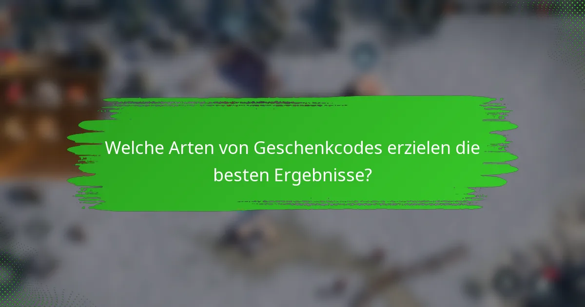Welche Arten von Geschenkcodes erzielen die besten Ergebnisse?