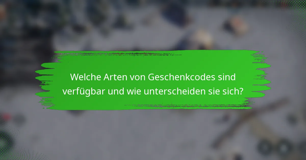 Welche Arten von Geschenkcodes sind verfügbar und wie unterscheiden sie sich?