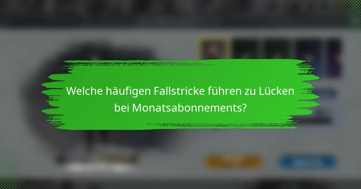 Welche häufigen Fallstricke führen zu Lücken bei Monatsabonnements?