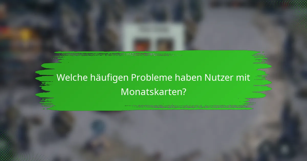 Welche häufigen Probleme haben Nutzer mit Monatskarten?