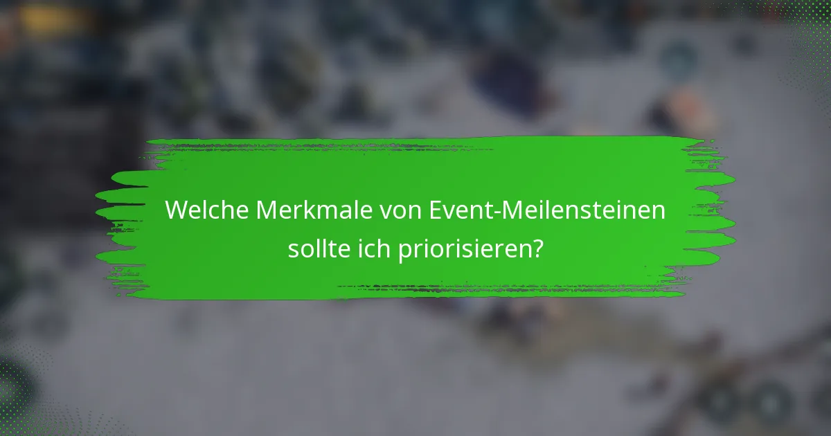 Welche Merkmale von Event-Meilensteinen sollte ich priorisieren?