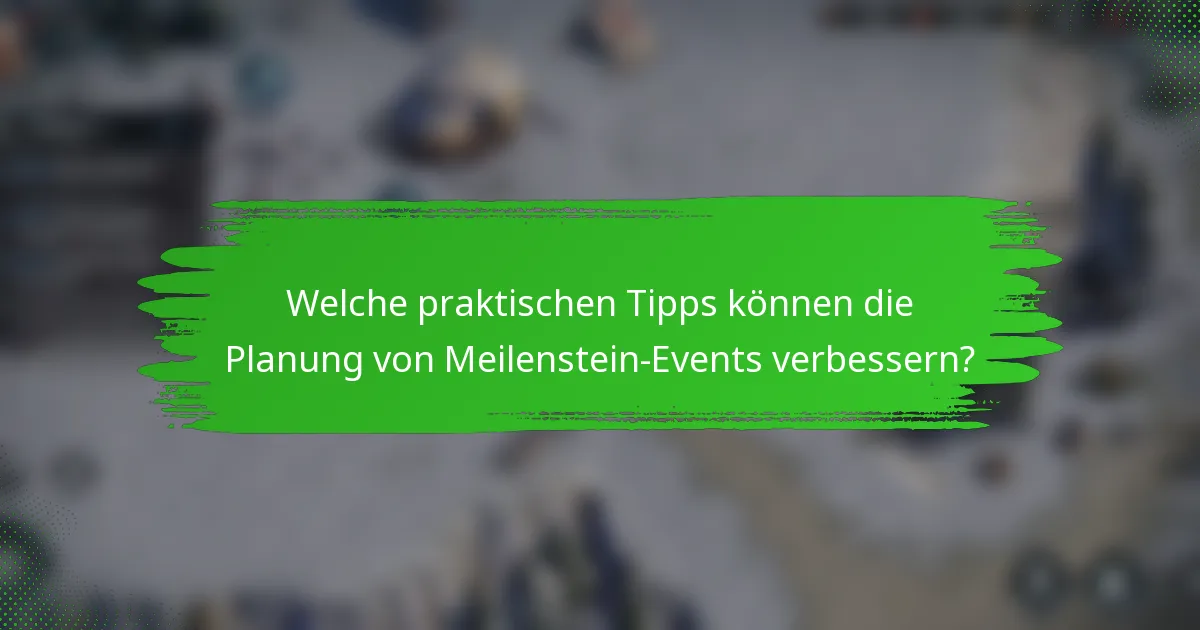 Welche praktischen Tipps können die Planung von Meilenstein-Events verbessern?