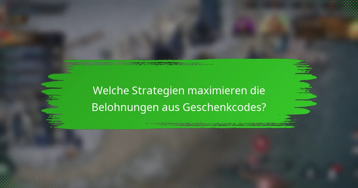 Welche Strategien maximieren die Belohnungen aus Geschenkcodes?