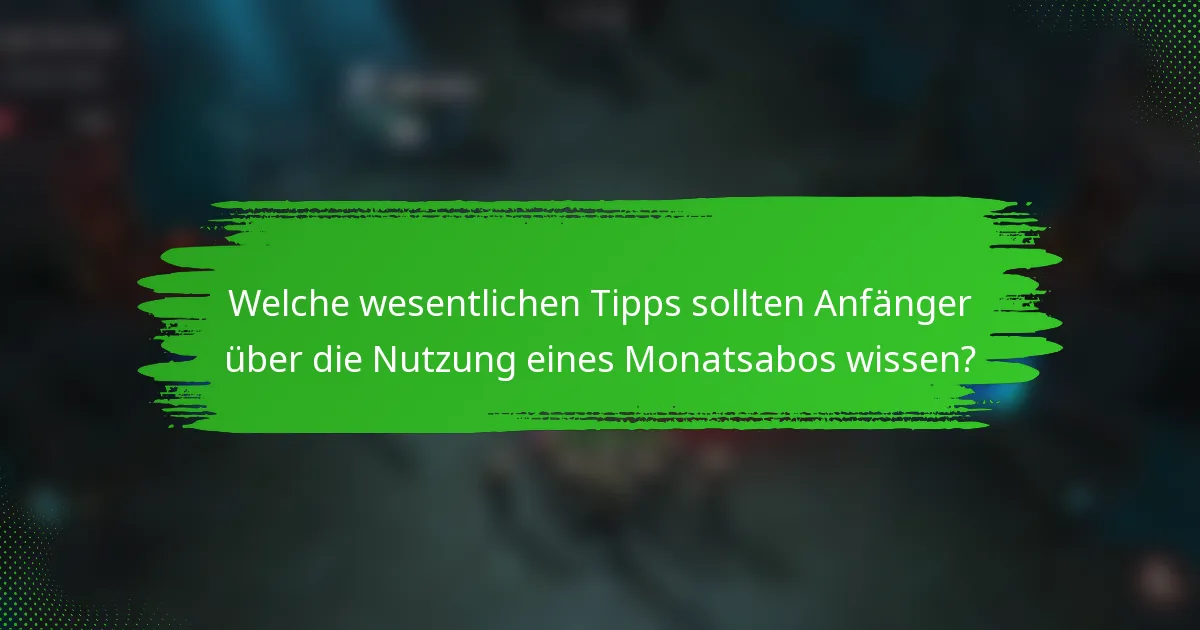 Welche wesentlichen Tipps sollten Anfänger über die Nutzung eines Monatsabos wissen?