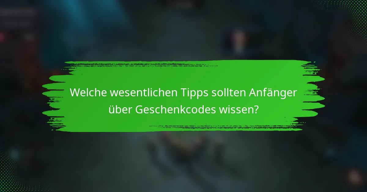 Welche wesentlichen Tipps sollten Anfänger über Geschenkcodes wissen?