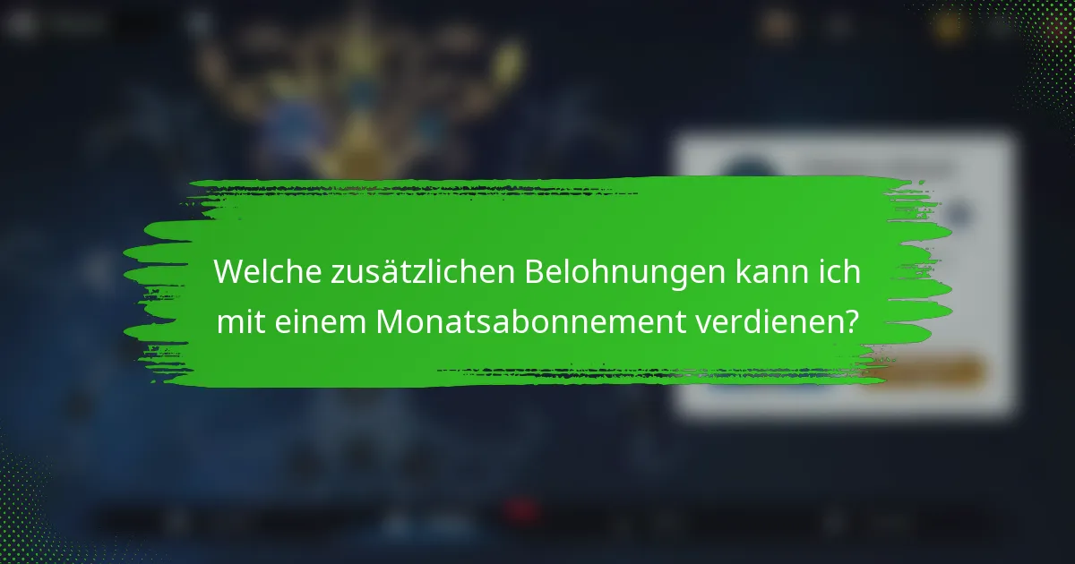 Welche zusätzlichen Belohnungen kann ich mit einem Monatsabonnement verdienen?