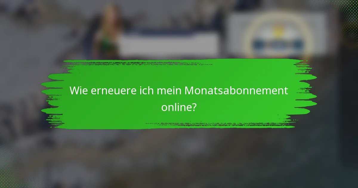 Wie erneuere ich mein Monatsabonnement online?