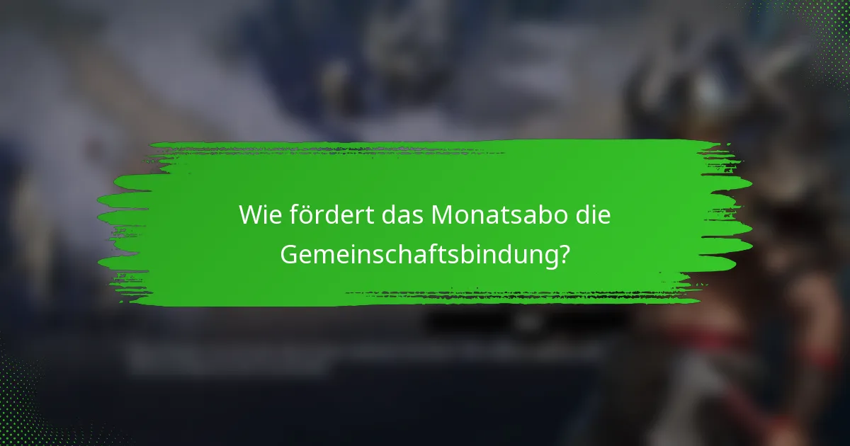Wie fördert das Monatsabo die Gemeinschaftsbindung?