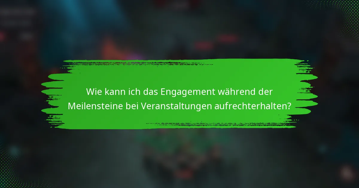 Wie kann ich das Engagement während der Meilensteine bei Veranstaltungen aufrechterhalten?