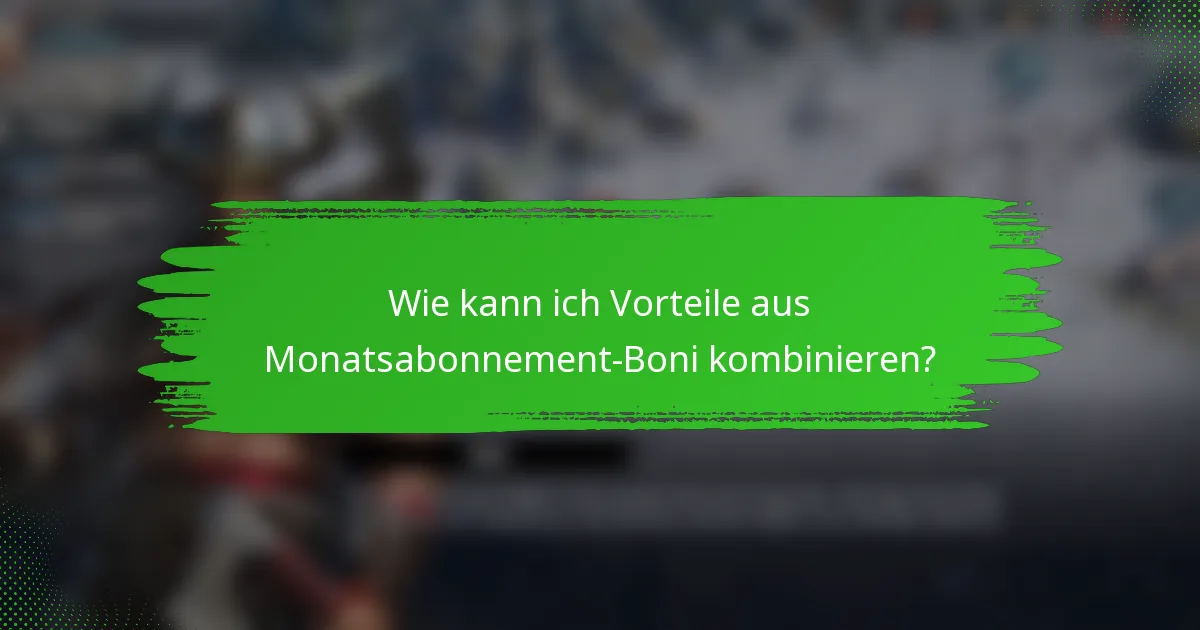 Wie kann ich Vorteile aus Monatsabonnement-Boni kombinieren?