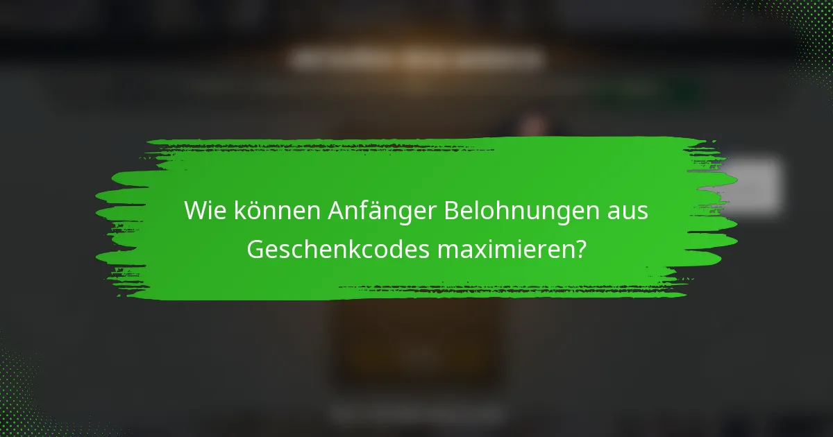 Wie können Anfänger Belohnungen aus Geschenkcodes maximieren?