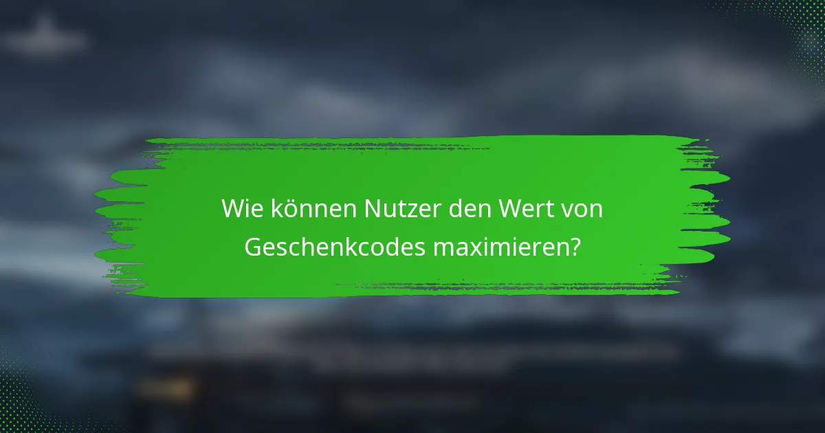 Wie können Nutzer den Wert von Geschenkcodes maximieren?