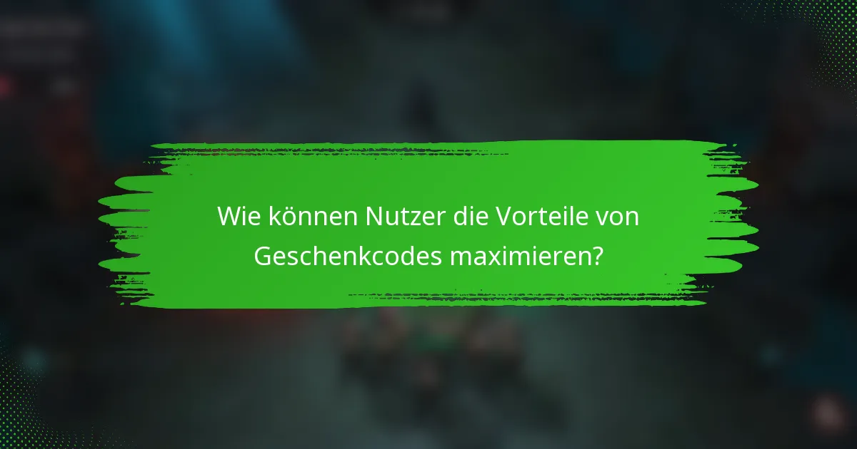 Wie können Nutzer die Vorteile von Geschenkcodes maximieren?