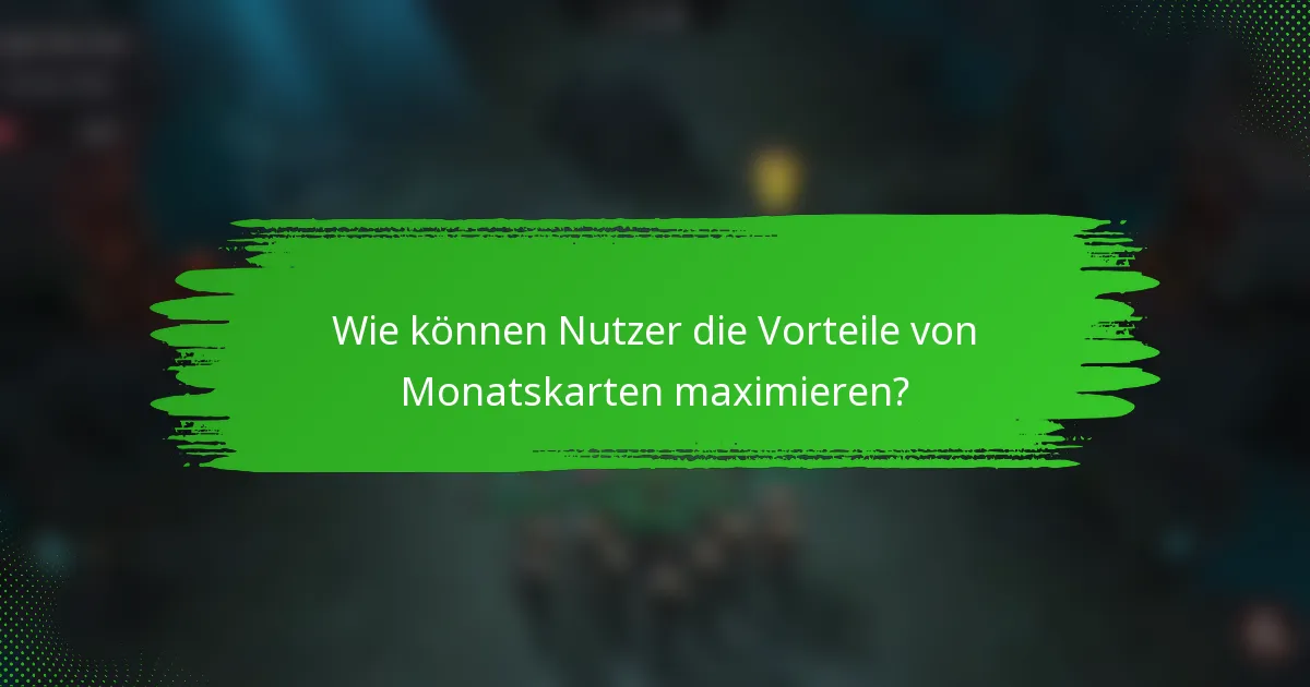 Wie können Nutzer die Vorteile von Monatskarten maximieren?