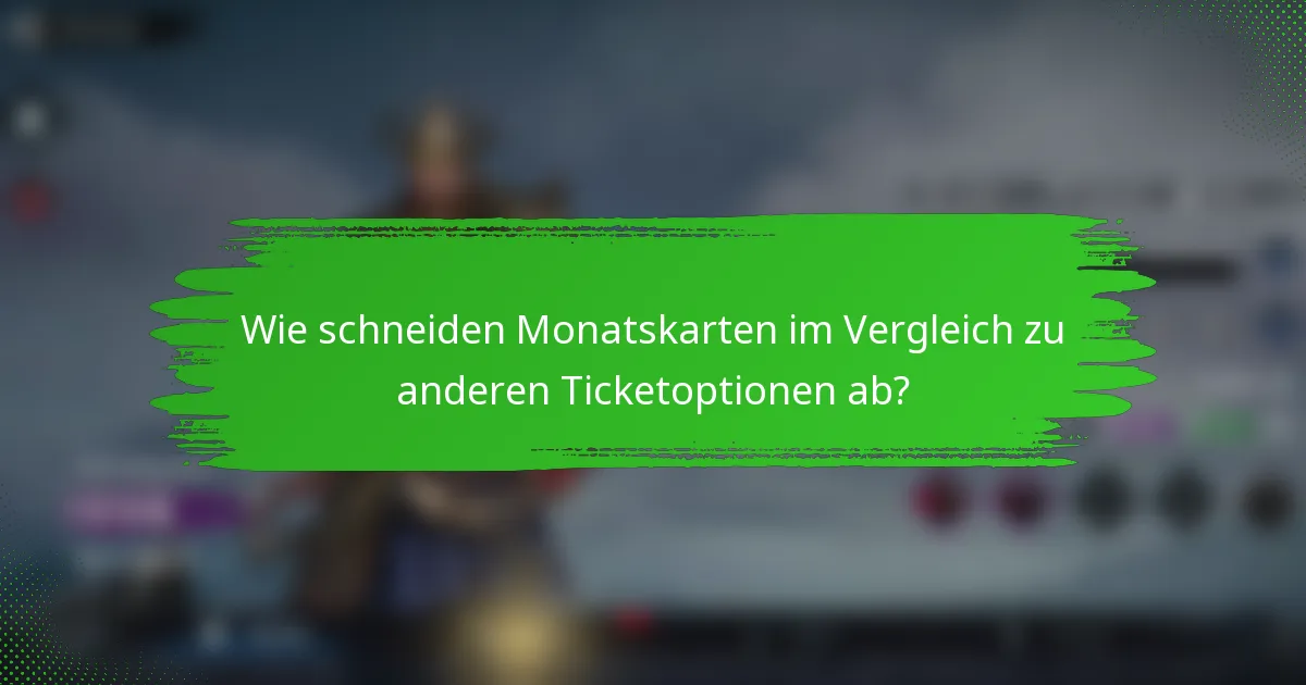 Wie schneiden Monatskarten im Vergleich zu anderen Ticketoptionen ab?