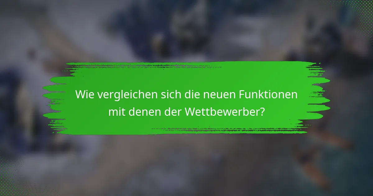 Wie vergleichen sich die neuen Funktionen mit denen der Wettbewerber?